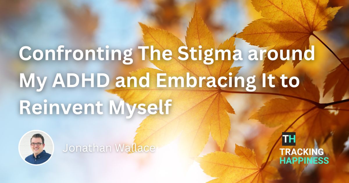 Confronting The Stigma around My ADHD and Embracing It to Reinvent Myself